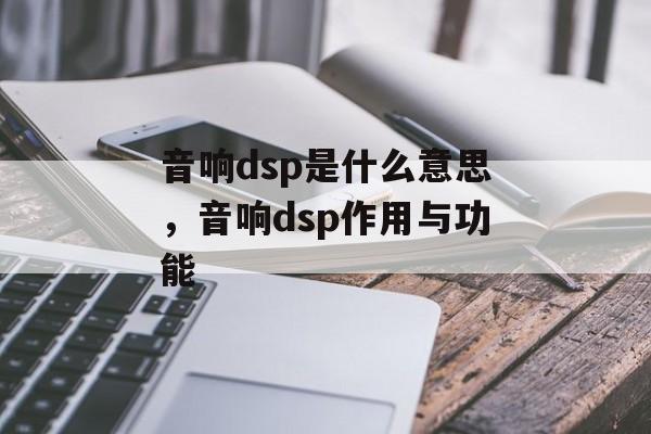 音响dsp是什么意思，音响dsp作用与功能-第1张图片-