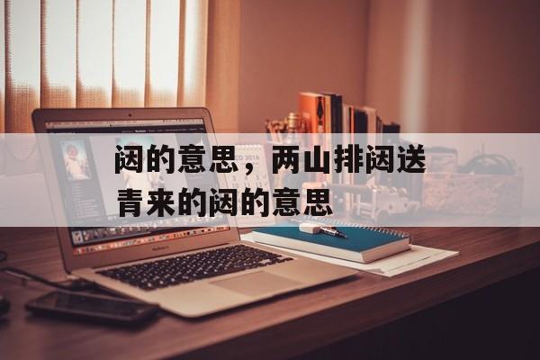 闼的意思，两山排闼送青来的闼的意思-第1张图片-