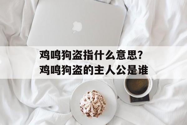 鸡鸣狗盗指什么意思？鸡鸣狗盗的主人公是谁-第1张图片-