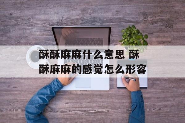 酥酥麻麻什么意思 酥酥麻麻的感觉怎么形容-第1张图片-
