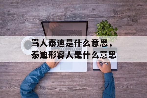 骂人泰迪是什么意思，泰迪形容人是什么意思-第1张图片-