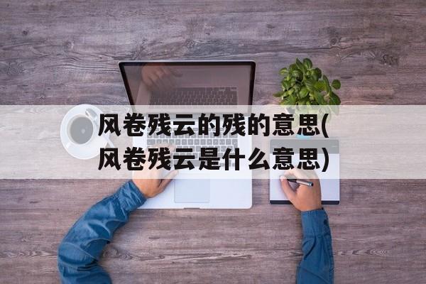 风卷残云的残的意思(风卷残云是什么意思)-第1张图片-