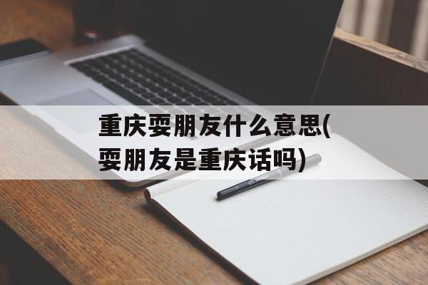 重庆耍朋友什么意思(耍朋友是重庆话吗)-第1张图片-