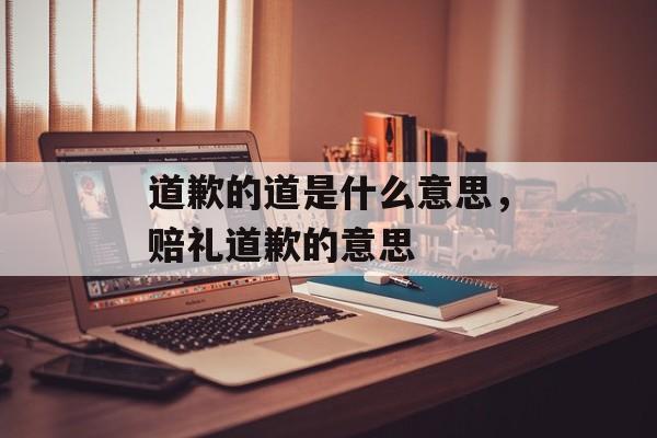 道歉的道是什么意思，赔礼道歉的意思-第1张图片-