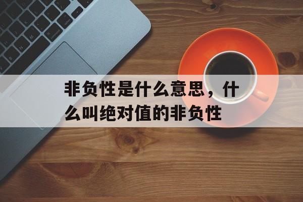 非负性是什么意思，什么叫绝对值的非负性-第1张图片-