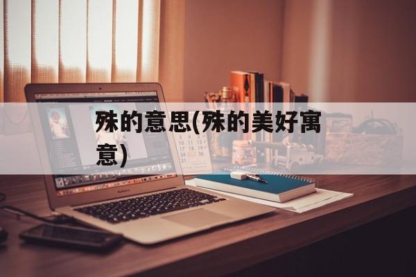 殊的意思(殊的美好寓意)-第1张图片-