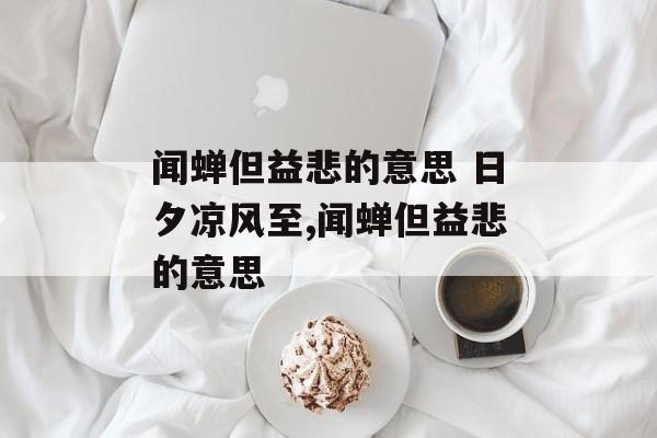 闻蝉但益悲的意思 日夕凉风至,闻蝉但益悲的意思-第1张图片-