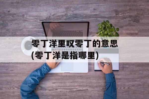 零丁洋里叹零丁的意思(零丁洋是指哪里)-第1张图片-