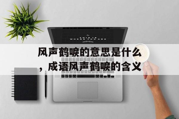风声鹤唳的意思是什么，成语风声鹤唳的含义-第1张图片-