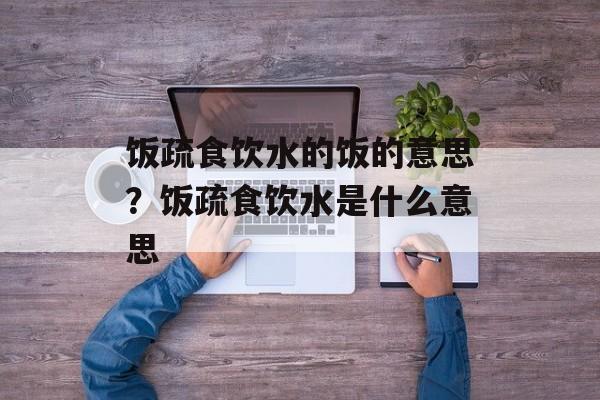 饭疏食饮水的饭的意思？饭疏食饮水是什么意思-第1张图片-