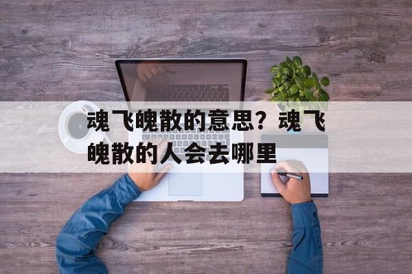 魂飞魄散的意思？魂飞魄散的人会去哪里-第1张图片-