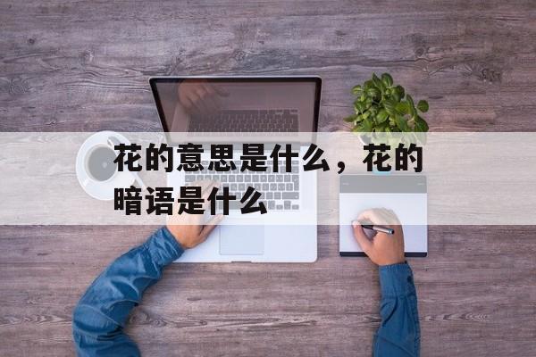 花的意思是什么，花的暗语是什么-第1张图片-
