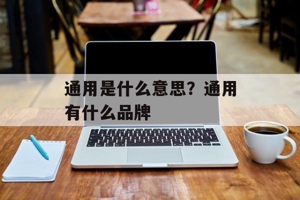 通用是什么意思？通用有什么品牌-第1张图片-