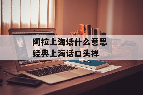 阿拉上海话什么意思 经典上海话口头禅-第1张图片-
