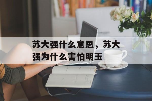 苏大强什么意思，苏大强为什么害怕明玉-第1张图片-