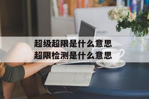 超级超限是什么意思 超限检测是什么意思-第1张图片-