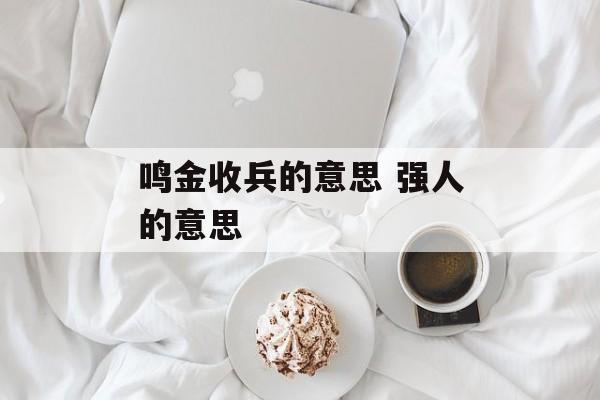 鸣金收兵的意思 强人的意思-第1张图片-
