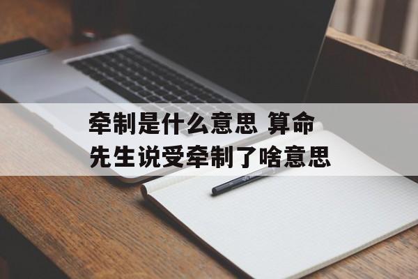 牵制是什么意思 算命先生说受牵制了啥意思-第1张图片-