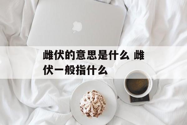 雌伏的意思是什么 雌伏一般指什么-第1张图片-