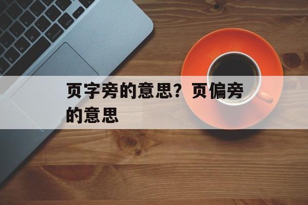 页字旁的意思？页偏旁的意思-第1张图片-