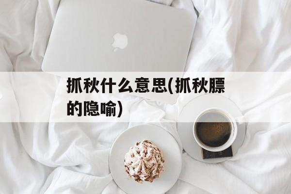 抓秋什么意思(抓秋膘的隐喻)-第1张图片-