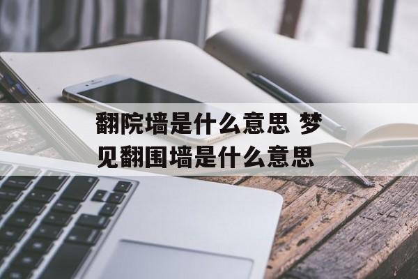 翻院墙是什么意思 梦见翻围墙是什么意思-第1张图片-