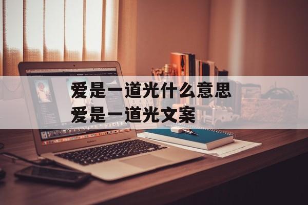 爱是一道光什么意思 爱是一道光文案-第1张图片-