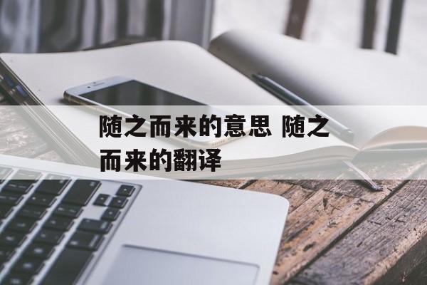 随之而来的意思 随之而来的翻译-第1张图片-