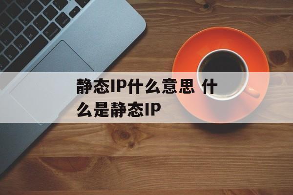 静态IP什么意思 什么是静态IP-第1张图片-
