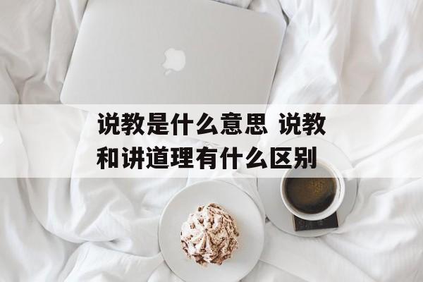 说教是什么意思 说教和讲道理有什么区别-第1张图片-