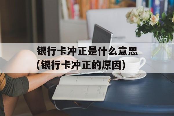 银行卡冲正是什么意思(银行卡冲正的原因)-第1张图片-