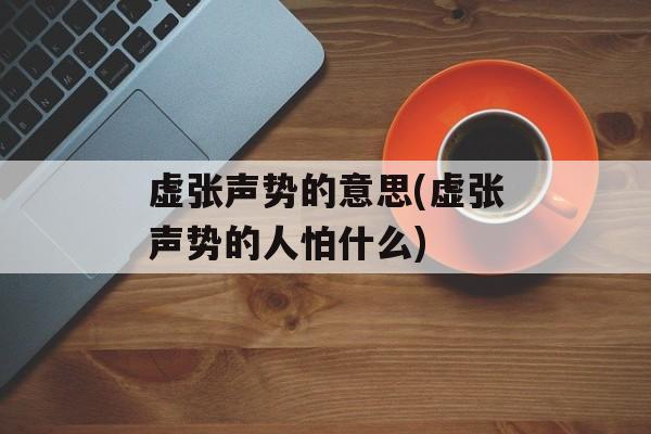 虚张声势的意思(虚张声势的人怕什么)-第1张图片-
