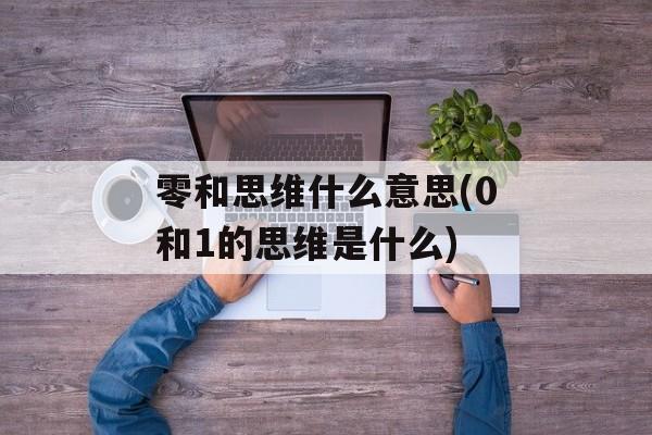 零和思维什么意思(0和1的思维是什么)-第1张图片-
