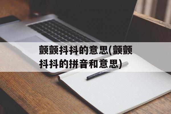 颤颤抖抖的意思(颤颤抖抖的拼音和意思)-第1张图片-