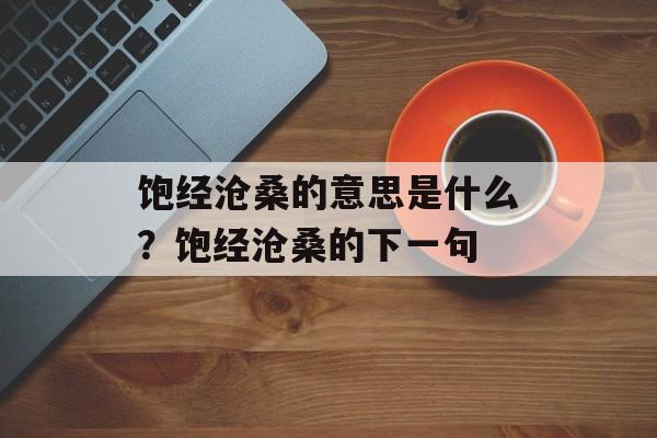 饱经沧桑的意思是什么？饱经沧桑的下一句-第1张图片-