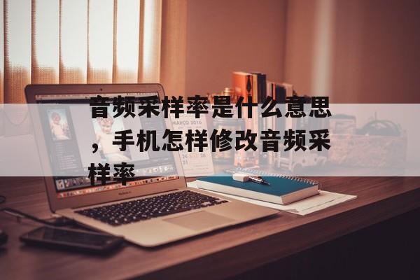 音频采样率是什么意思，手机怎样修改音频采样率-第1张图片-