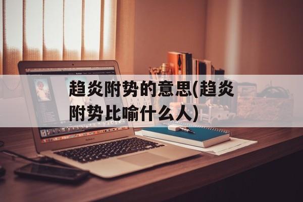 趋炎附势的意思(趋炎附势比喻什么人)-第1张图片-
