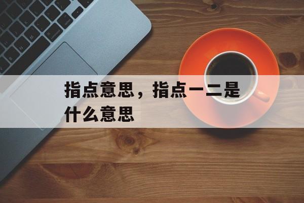 指点意思，指点一二是什么意思-第1张图片-