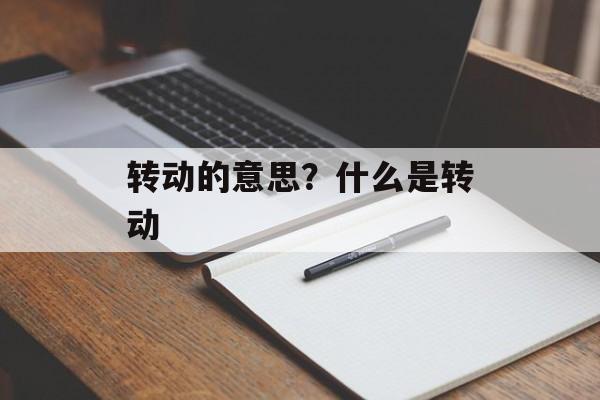 转动的意思？什么是转动-第1张图片-