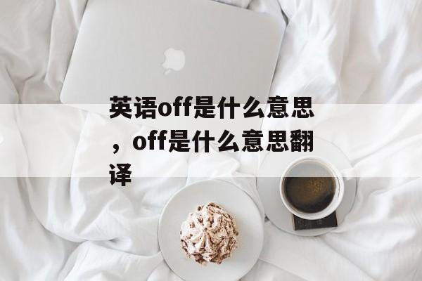 英语off是什么意思，off是什么意思翻译-第1张图片-
