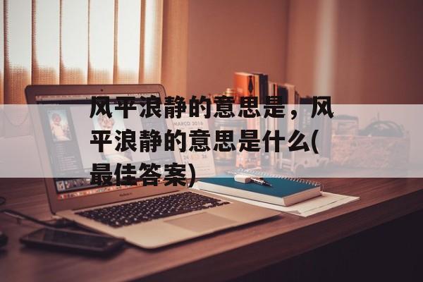风平浪静的意思是，风平浪静的意思是什么(最佳答案)-第1张图片-