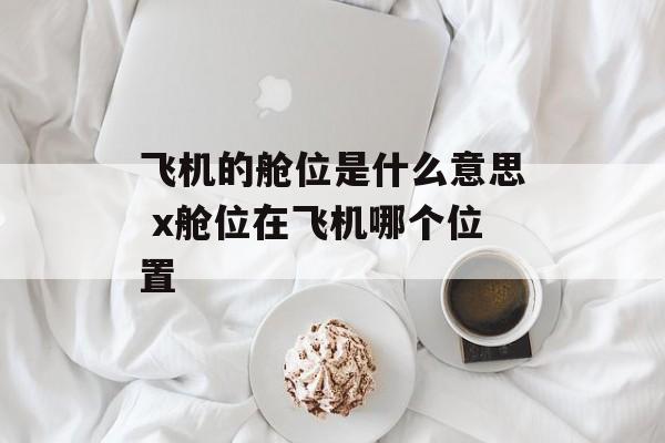 飞机的舱位是什么意思 x舱位在飞机哪个位置-第1张图片-