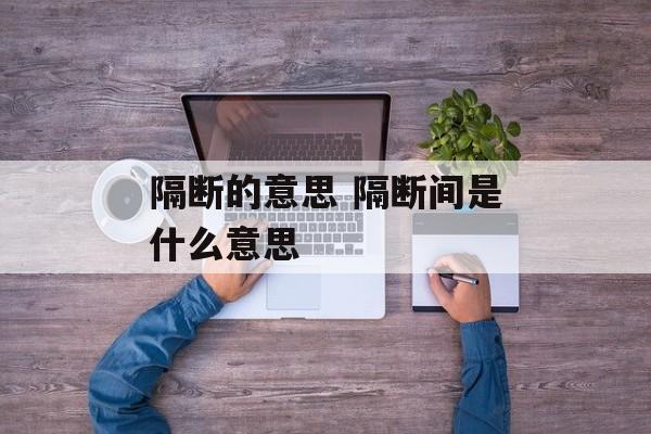 隔断的意思 隔断间是什么意思-第1张图片-