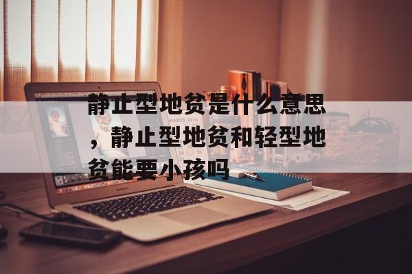 静止型地贫是什么意思，静止型地贫和轻型地贫能要小孩吗-第1张图片-
