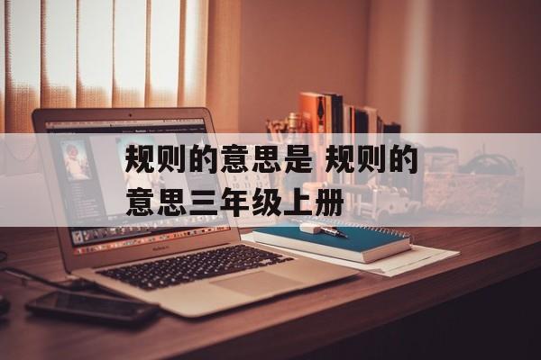 规则的意思是 规则的意思三年级上册-第1张图片-