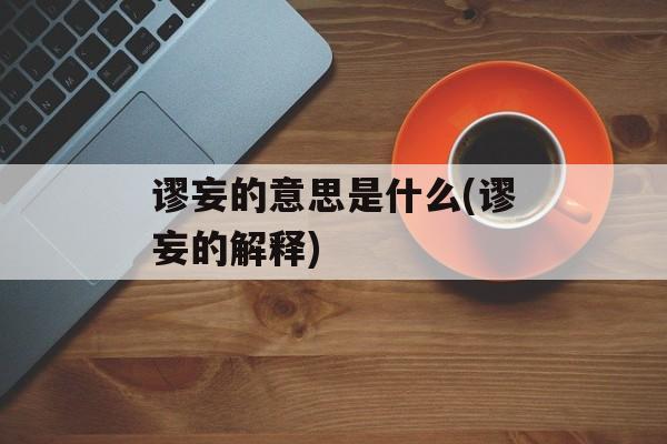 谬妄的意思是什么(谬妄的解释)-第1张图片-