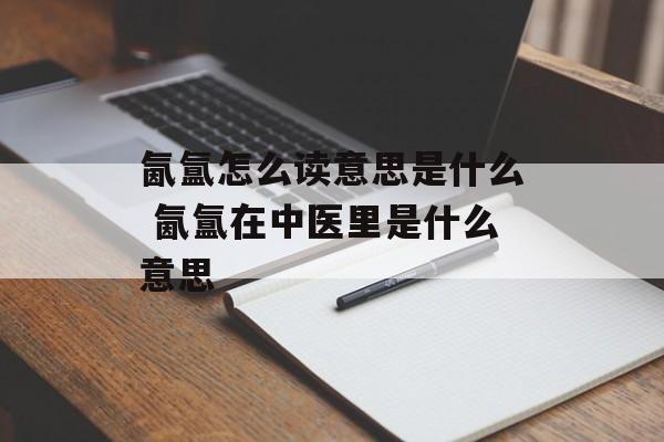 氤氲怎么读意思是什么 氤氲在中医里是什么意思-第1张图片-