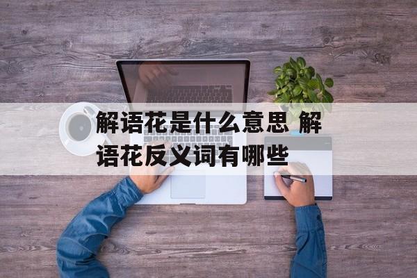 解语花是什么意思 解语花反义词有哪些-第1张图片-