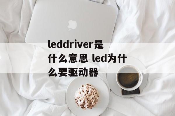 leddriver是什么意思 led为什么要驱动器-第1张图片-