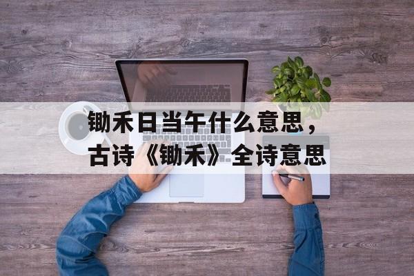 锄禾日当午什么意思，古诗《锄禾》全诗意思-第1张图片-